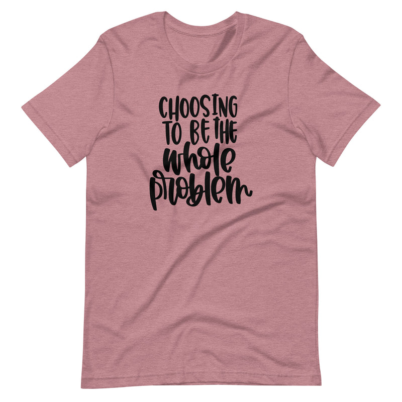 Choosing to be the Whole Problem Unisex T-Shirt