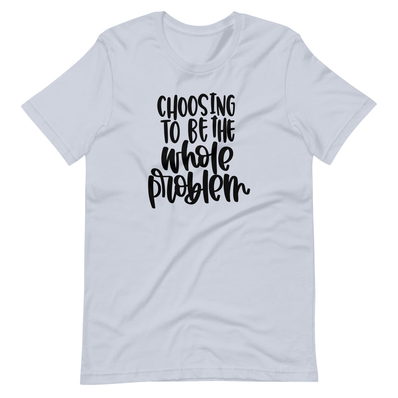 Choosing to be the Whole Problem Unisex T-Shirt