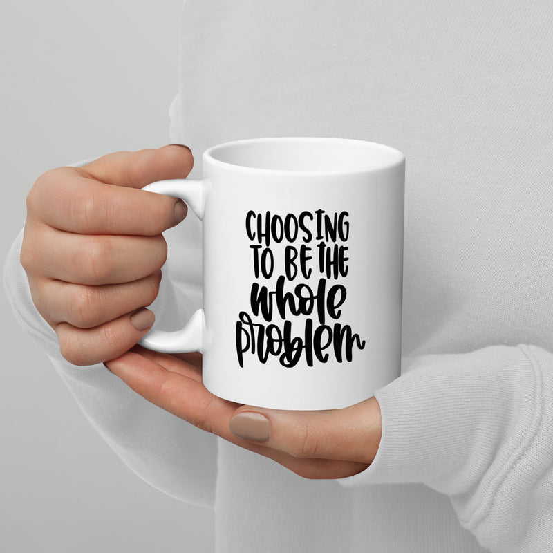 Choosing to be the Whole Problem White Glossy Mug ©